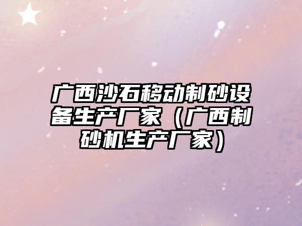 廣西沙石移動制砂設備生產廠家（廣西制砂機生產廠家）