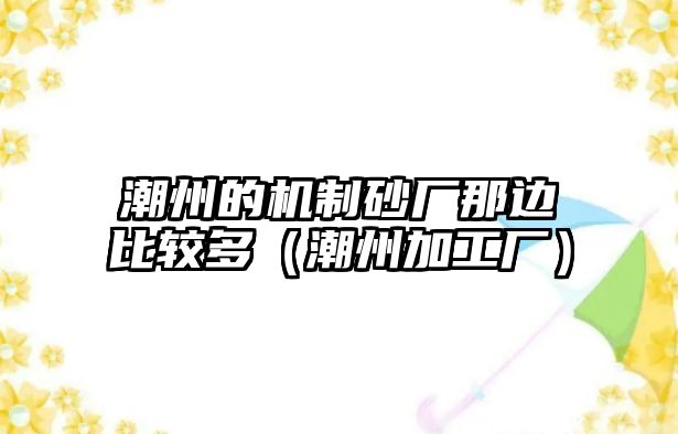 潮州的機(jī)制砂廠那邊比較多（潮州加工廠）