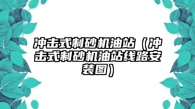 沖擊式制砂機油站（沖擊式制砂機油站線路安裝圖）