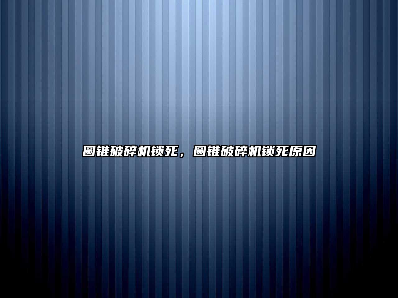 圓錐破碎機鎖死，圓錐破碎機鎖死原因