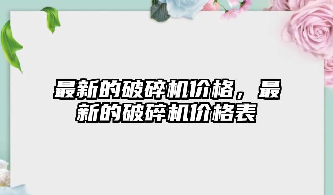 最新的破碎機價格，最新的破碎機價格表