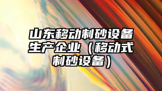 山東移動制砂設備生產企業（移動式制砂設備）