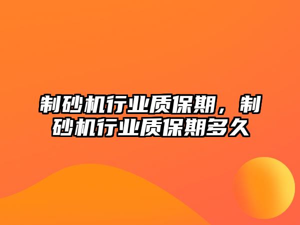 制砂機行業質保期，制砂機行業質保期多久