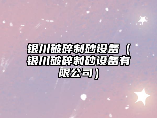 銀川破碎制砂設備（銀川破碎制砂設備有限公司）