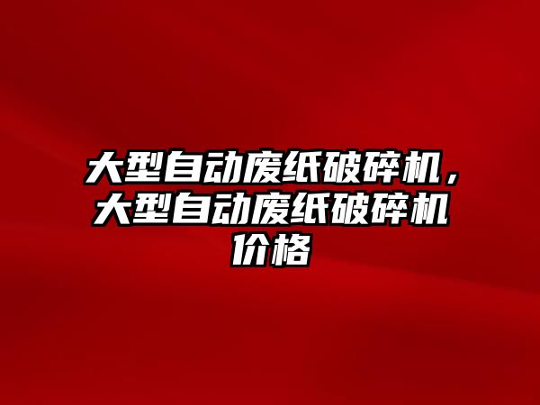 大型自動廢紙破碎機，大型自動廢紙破碎機價格