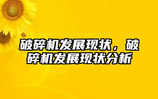 破碎機發展現狀，破碎機發展現狀分析