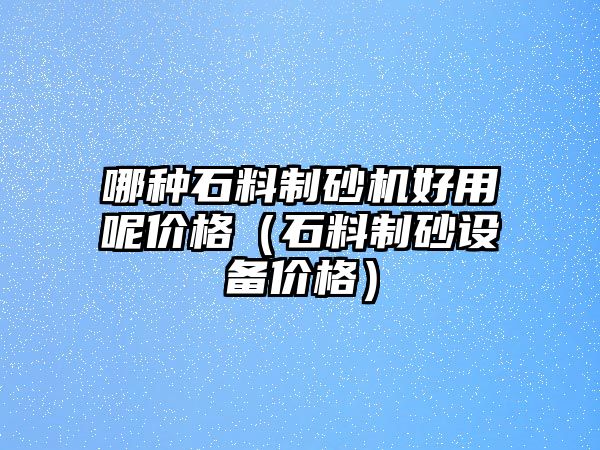 哪種石料制砂機好用呢價格（石料制砂設備價格）