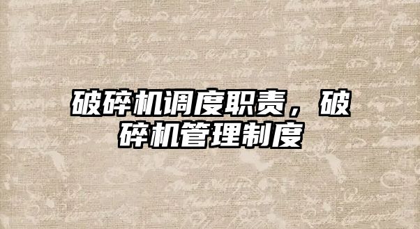 破碎機調度職責，破碎機管理制度