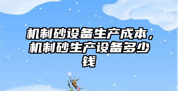 機制砂設備生產成本，機制砂生產設備多少錢