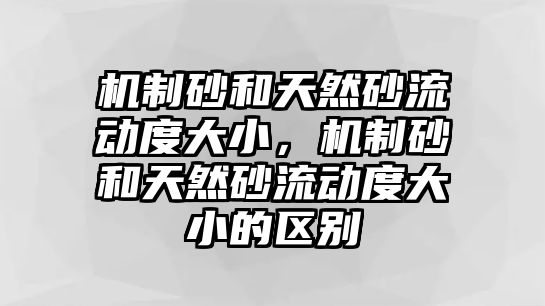 機(jī)制砂和天然砂流動度大小，機(jī)制砂和天然砂流動度大小的區(qū)別