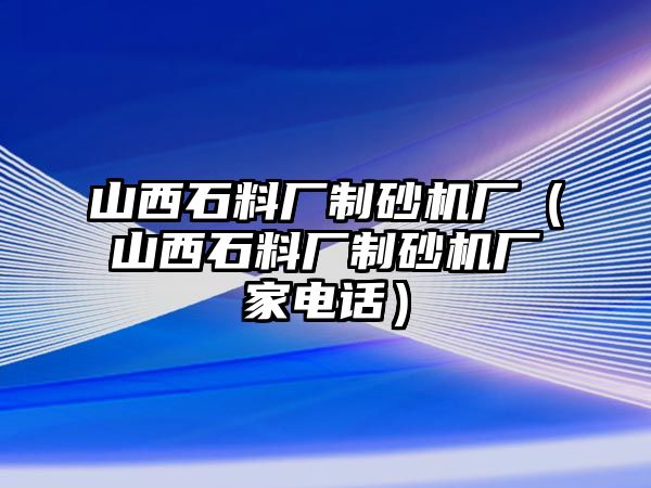 山西石料廠制砂機廠（山西石料廠制砂機廠家電話）