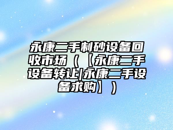 永康二手制砂設備回收市場（【永康二手設備轉讓|永康二手設備求購】）