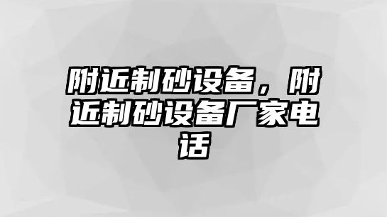 附近制砂設(shè)備，附近制砂設(shè)備廠家電話