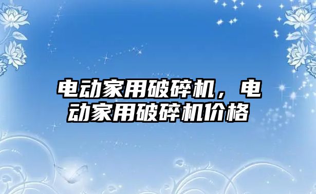 電動家用破碎機，電動家用破碎機價格