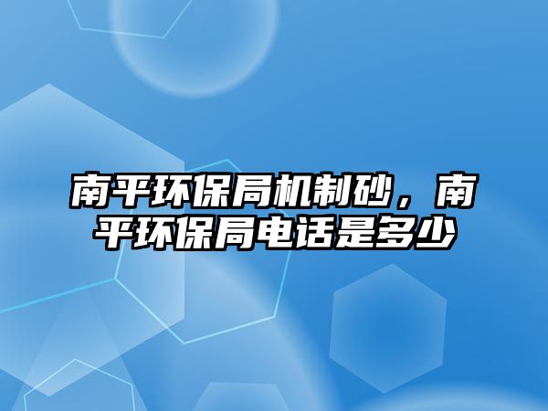 南平環保局機制砂，南平環保局電話是多少