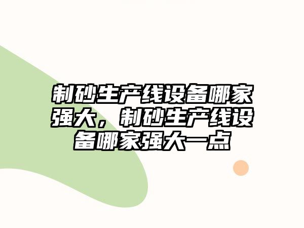 制砂生產線設備哪家強大，制砂生產線設備哪家強大一點