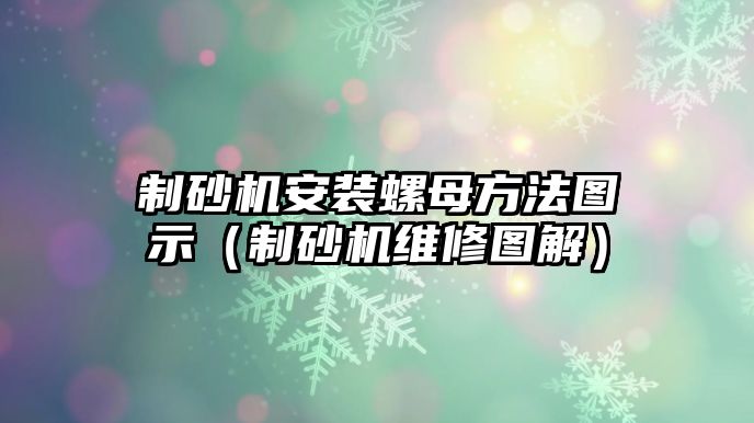 制砂機安裝螺母方法圖示（制砂機維修圖解）