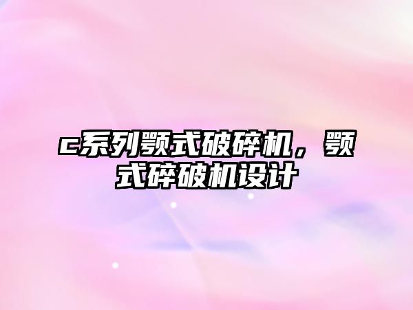 c系列顎式破碎機，顎式碎破機設計