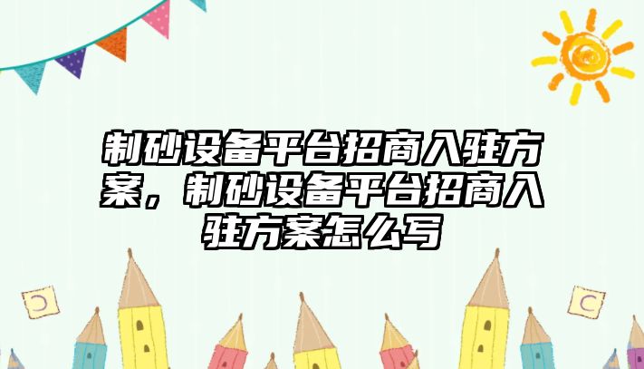 制砂設備平臺招商入駐方案，制砂設備平臺招商入駐方案怎么寫