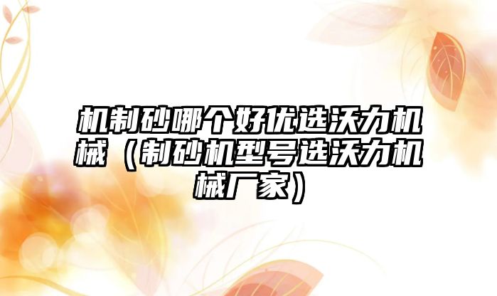 機制砂哪個好優選沃力機械（制砂機型號選沃力機械廠家）