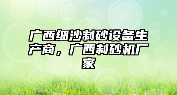 廣西細沙制砂設備生產商，廣西制砂機廠家