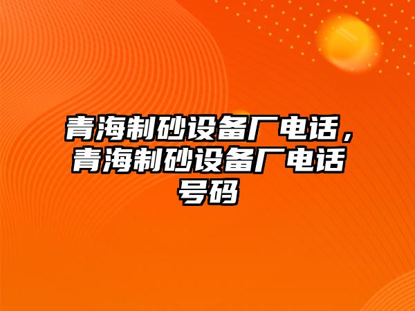 青海制砂設備廠電話，青海制砂設備廠電話號碼