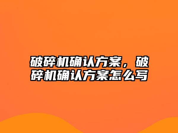 破碎機確認方案，破碎機確認方案怎么寫