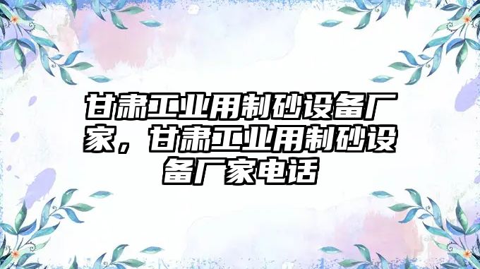 甘肅工業(yè)用制砂設(shè)備廠家，甘肅工業(yè)用制砂設(shè)備廠家電話