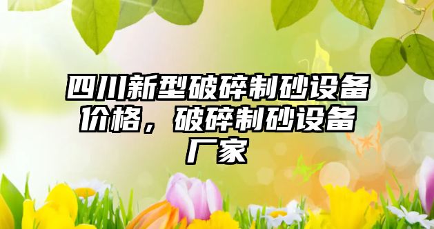 四川新型破碎制砂設備價格，破碎制砂設備廠家