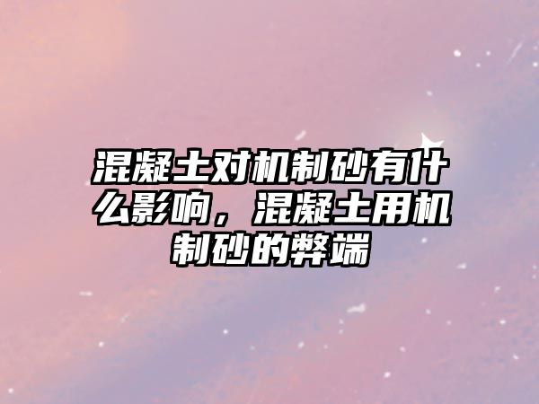 混凝土對機制砂有什么影響，混凝土用機制砂的弊端