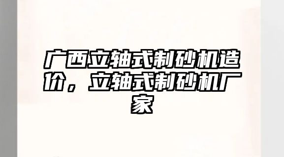 廣西立軸式制砂機造價，立軸式制砂機廠家