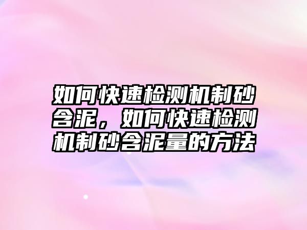 如何快速檢測機制砂含泥，如何快速檢測機制砂含泥量的方法