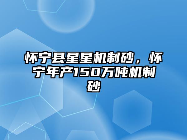 懷寧縣星星機(jī)制砂，懷寧年產(chǎn)150萬(wàn)噸機(jī)制砂