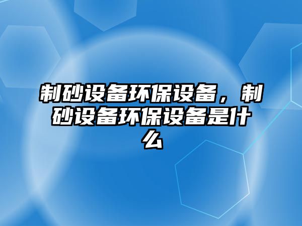 制砂設備環保設備，制砂設備環保設備是什么