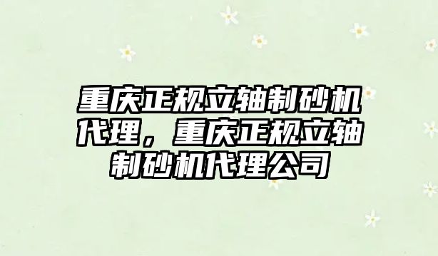 重慶正規(guī)立軸制砂機代理，重慶正規(guī)立軸制砂機代理公司