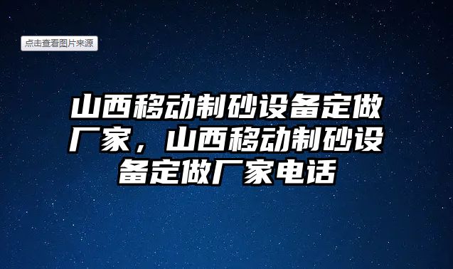 山西移動制砂設備定做廠家，山西移動制砂設備定做廠家電話