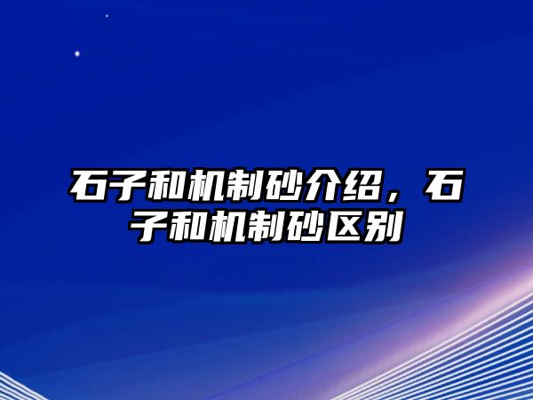 石子和機制砂介紹，石子和機制砂區別