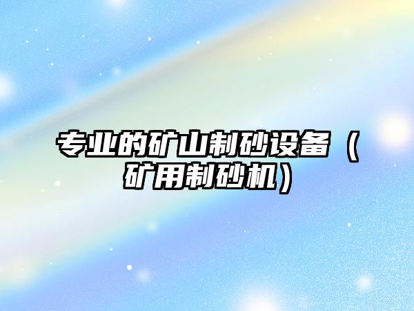 專業的礦山制砂設備（礦用制砂機）