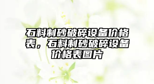 石料制砂破碎設備價格表，石料制砂破碎設備價格表圖片