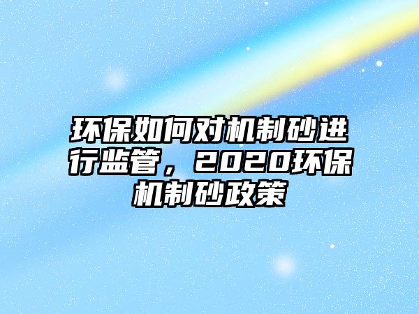 環(huán)保如何對機(jī)制砂進(jìn)行監(jiān)管，2020環(huán)保機(jī)制砂政策