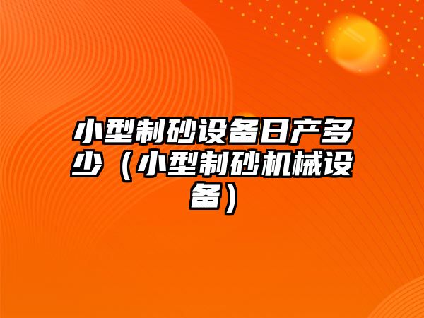 小型制砂設備日產多少（小型制砂機械設備）