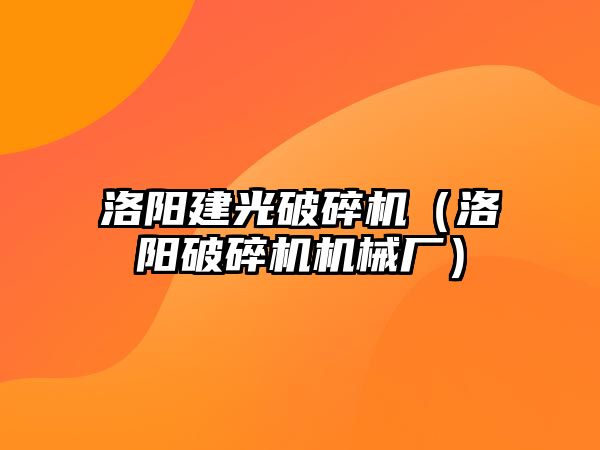 洛陽建光破碎機（洛陽破碎機機械廠）