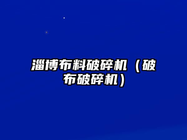 淄博布料破碎機(jī)（破布破碎機(jī)）