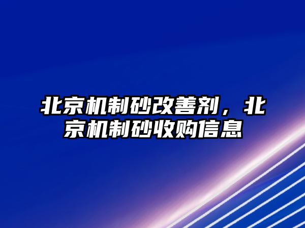 北京機(jī)制砂改善劑，北京機(jī)制砂收購信息