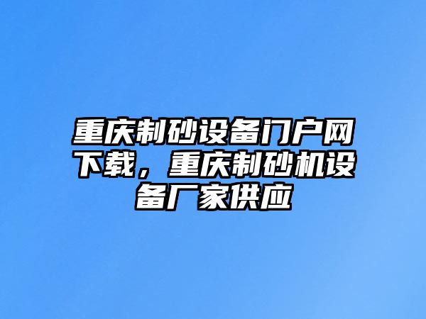 重慶制砂設備門戶網下載，重慶制砂機設備廠家供應