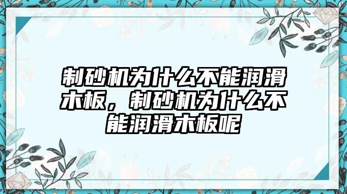 制砂機為什么不能潤滑木板，制砂機為什么不能潤滑木板呢