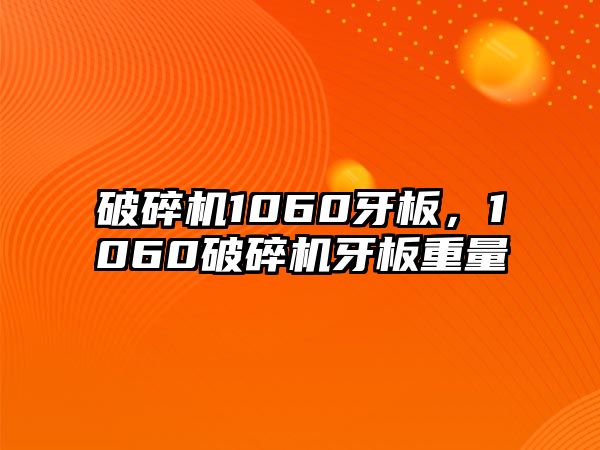 破碎機1060牙板，1060破碎機牙板重量