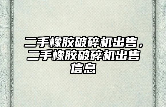 二手橡膠破碎機出售，二手橡膠破碎機出售信息