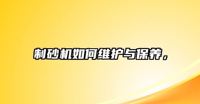 制砂機如何維護與保養，