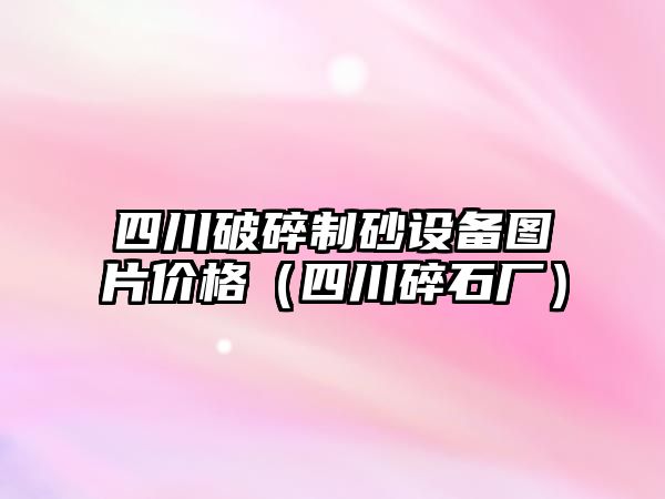 四川破碎制砂設備圖片價格（四川碎石廠）